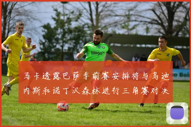 马卡透露巴萨季前赛安排将与乌迪内斯和诺丁汉森林进行三角赛对决