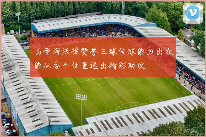 戈登海沃德赞誉三球传球能力出众能从各个位置送出精彩助攻