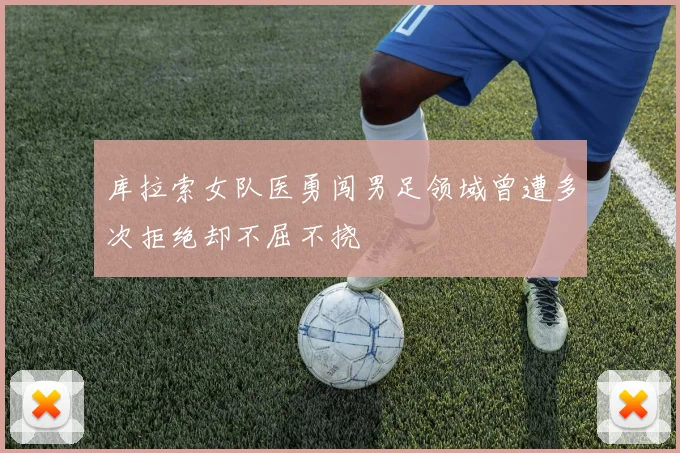 库拉索女队医勇闯男足领域曾遭多次拒绝却不屈不挠
