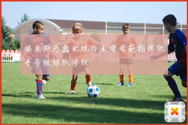 福克斯愚蠢犯规与米奇奇葩指挥联手导致球队惨败