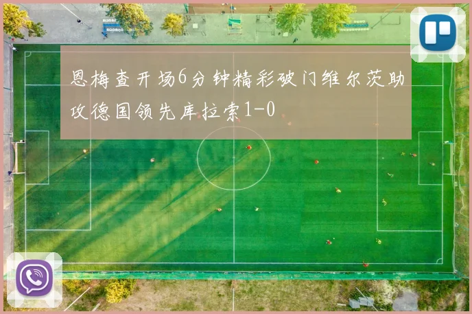 恩梅查开场6分钟精彩破门维尔茨助攻德国领先库拉索1-0