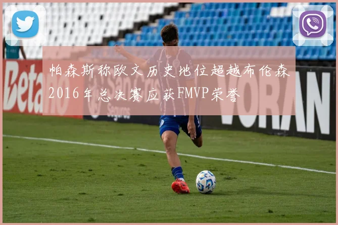 帕森斯称欧文历史地位超越布伦森2016年总决赛应获FMVP荣誉