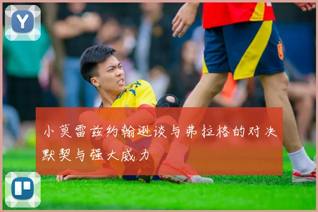 小莫雷兹约翰逊谈与弗拉格的对决默契与强大威力