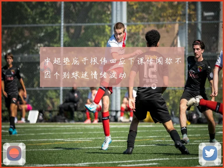 中超垫底于根伟回应下课传闻称不因个别球迷情绪波动