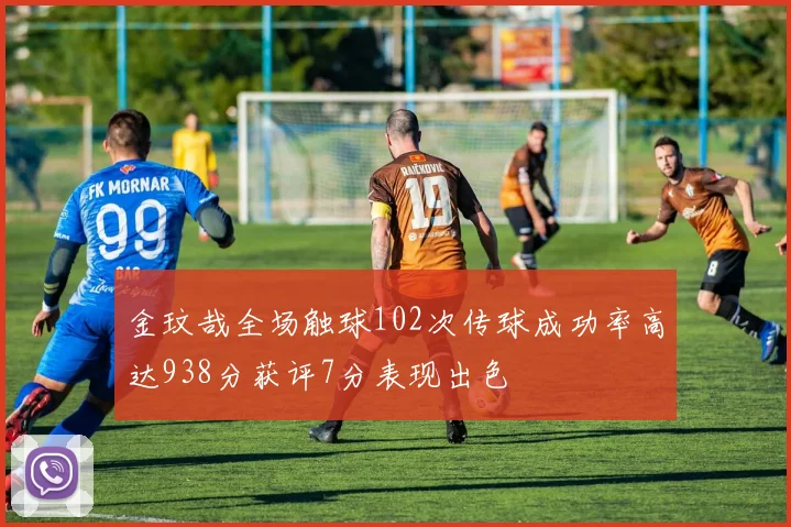 金玟哉全场触球102次传球成功率高达938分获评7分表现出色