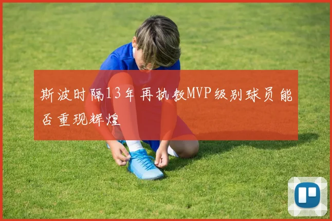 斯波时隔13年再执教MVP级别球员能否重现辉煌